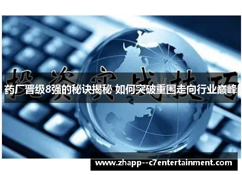 药厂晋级8强的秘诀揭秘 如何突破重围走向行业巅峰