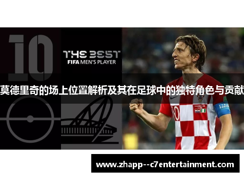 莫德里奇的场上位置解析及其在足球中的独特角色与贡献