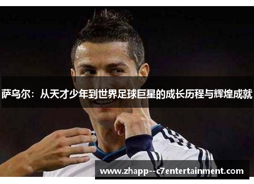 萨乌尔:从天才少年到世界足球巨星的成长历程与辉煌成就 萨乌尔:从天才少年到世界足球巨星的成长历程与辉煌成就