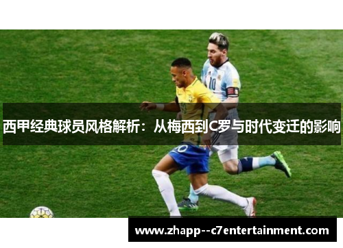 西甲经典球员风格解析:从梅西到C罗与时代变迁的影响 西甲经典球员风格解析:从梅西到C罗与时代变迁的影响
