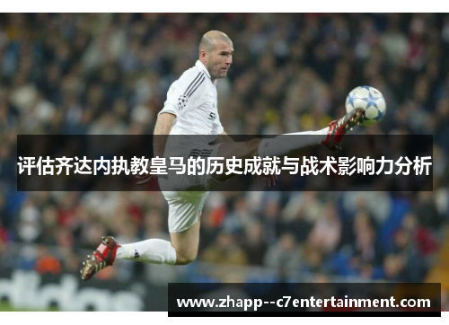 评估齐达内执教皇马的历史成就与战术影响力分析 评估齐达内执教皇马的历史成就与战术影响力分析