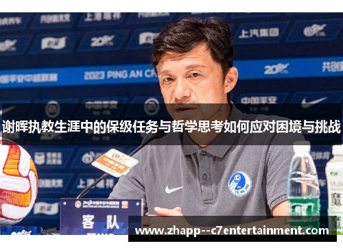 谢晖执教生涯中的保级任务与哲学思考如何应对困境与挑战