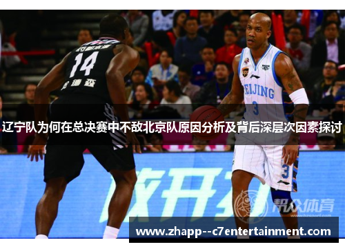 辽宁队为何在总决赛中不敌北京队原因分析及背后深层次因素探讨 辽宁队为何在总决赛中不敌北京队原因分析及背后深层次因素探讨