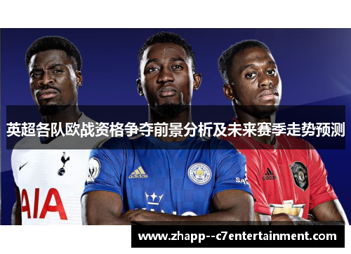 英超各队欧战资格争夺前景分析及未来赛季走势预测 英超各队欧战资格争夺前景分析及未来赛季走势预测