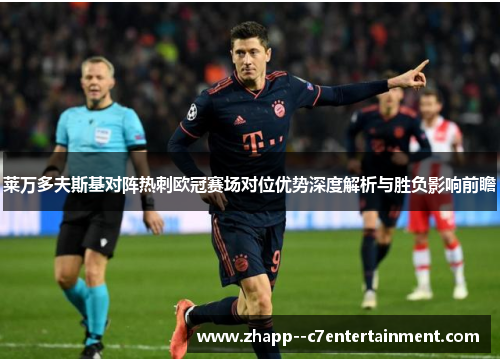 莱万多夫斯基对阵热刺欧冠赛场对位优势深度解析与胜负影响前瞻