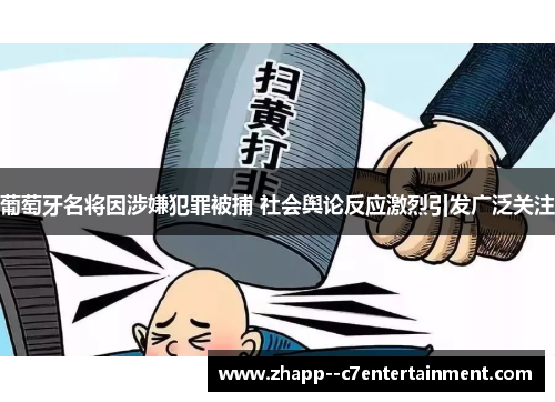 葡萄牙名将因涉嫌犯罪被捕 社会舆论反应激烈引发广泛关注