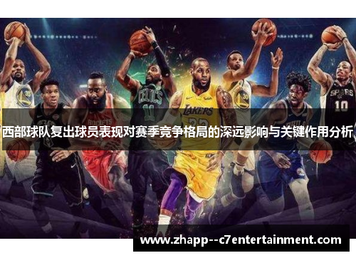西部球队复出球员表现对赛季竞争格局的深远影响与关键作用分析