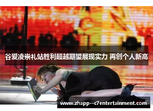 谷爱凌崇礼站胜利超越期望展现实力 再创个人新高