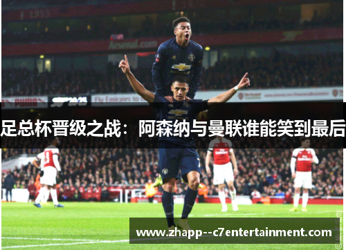 足总杯晋级之战:阿森纳与曼联谁能笑到最后 足总杯晋级之战:阿森纳与曼联谁能笑到最后