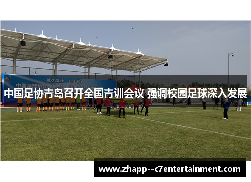 中国足协青岛召开全国青训会议 强调校园足球深入发展 中国足协青岛召开全国青训会议 强调校园足球深入发展