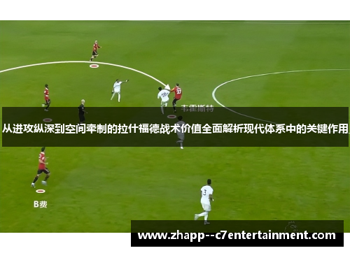 从进攻纵深到空间牵制的拉什福德战术价值全面解析现代体系中的关键作用