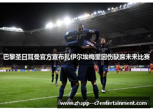 巴黎圣日耳曼官方宣布扎伊尔埃梅里因伤缺席未来比赛