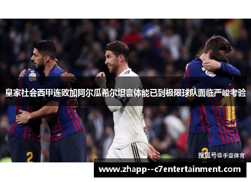 皇家社会西甲连败加阿尔瓜希尔坦言体能已到极限球队面临严峻考验