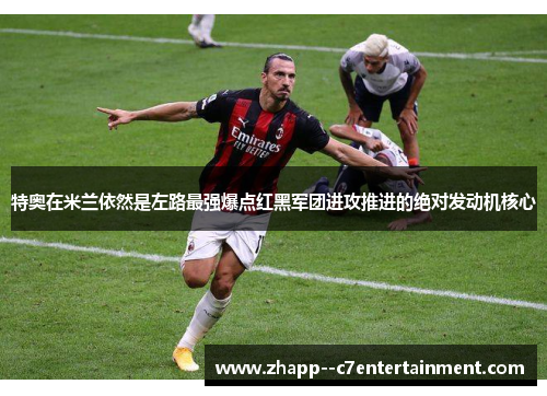 特奥在米兰依然是左路最强爆点红黑军团进攻推进的绝对发动机核心