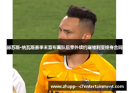 赫苏斯·纳瓦斯赛季末宣布离队后意外续约塞维利亚终身合同 赫苏斯·纳瓦斯赛季末宣布离队后意外续约塞维利亚终身合同