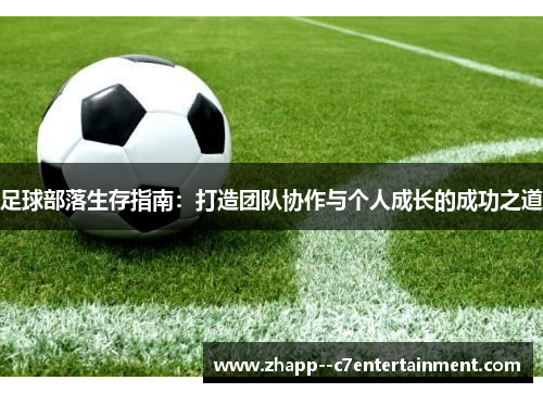 足球部落生存指南：打造团队协作与个人成长的成功之道