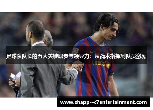 足球队队长的五大关键职责与领导力：从战术指挥到队员激励