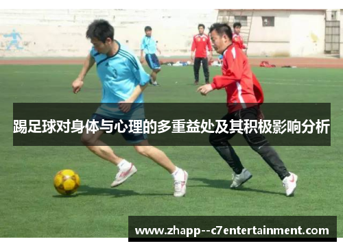 踢足球对身体与心理的多重益处及其积极影响分析 踢足球对身体与心理的多重益处及其积极影响分析
