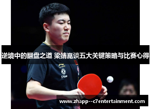 逆境中的翻盘之道 梁靖崑谈五大关键策略与比赛心得