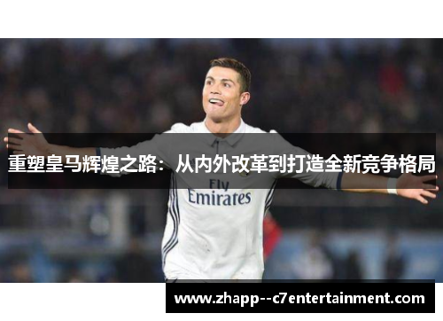 重塑皇马辉煌之路：从内外改革到打造全新竞争格局