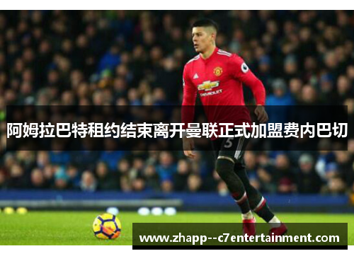 阿姆拉巴特租约结束离开曼联正式加盟费内巴切
