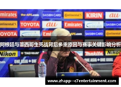 阿根廷与墨西哥生死战背后多重原因与赛事关键影响分析