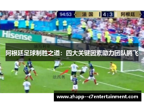阿根廷足球制胜之道：四大关键因素助力团队腾飞