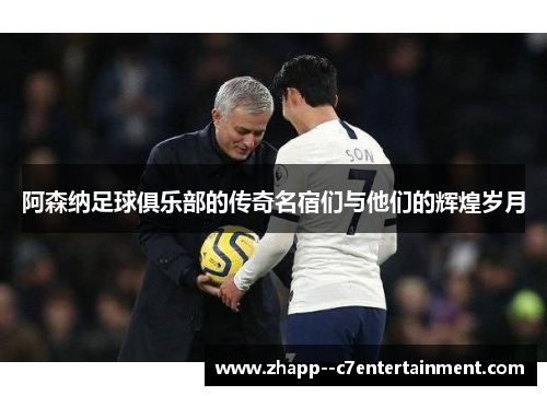 阿森纳足球俱乐部的传奇名宿们与他们的辉煌岁月