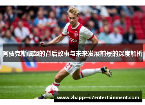 阿贾克斯崛起的背后故事与未来发展前景的深度解析