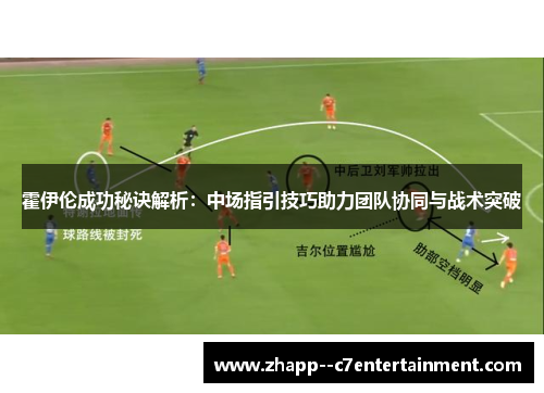 霍伊伦成功秘诀解析：中场指引技巧助力团队协同与战术突破