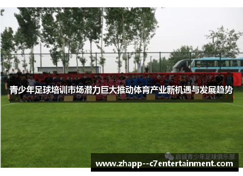 青少年足球培训市场潜力巨大推动体育产业新机遇与发展趋势