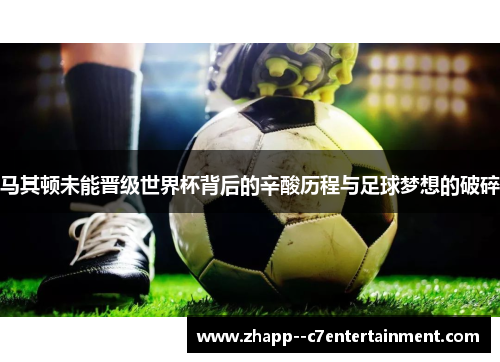 马其顿未能晋级世界杯背后的辛酸历程与足球梦想的破碎