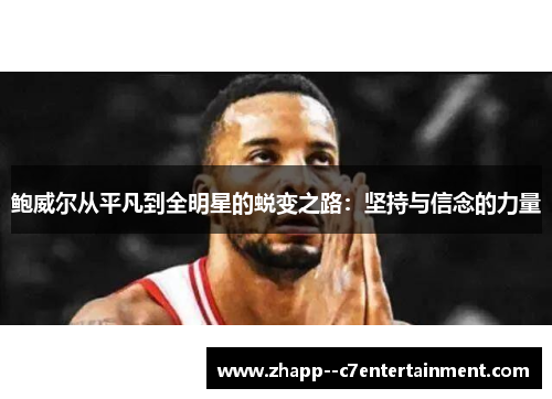 鲍威尔从平凡到全明星的蜕变之路:坚持与信念的力量 鲍威尔从平凡到全明星的蜕变之路:坚持与信念的力量