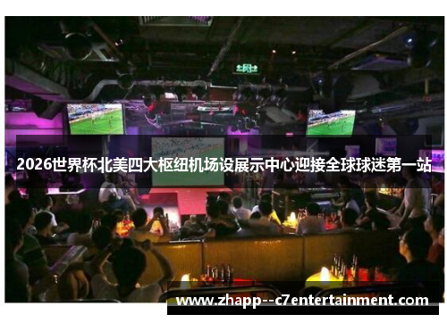 2026世界杯北美四大枢纽机场设展示中心迎接全球球迷第一站 2026世界杯北美四大枢纽机场设展示中心迎接全球球迷第一站