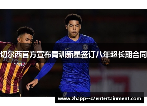 切尔西官方宣布青训新星签订八年超长期合同