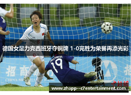 德国女足力克西班牙夺铜牌 1-0完胜为荣誉再添光彩 德国女足力克西班牙夺铜牌 1-0完胜为荣誉再添光彩