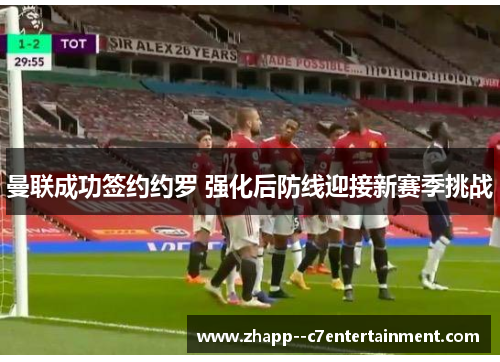 曼联成功签约约罗 强化后防线迎接新赛季挑战 曼联成功签约约罗 强化后防线迎接新赛季挑战