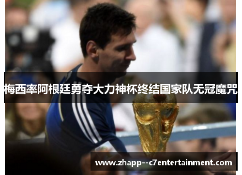 梅西率阿根廷勇夺大力神杯终结国家队无冠魔咒 梅西率阿根廷勇夺大力神杯终结国家队无冠魔咒