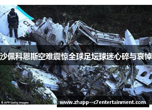 沙佩科恩斯空难震惊全球足坛球迷心碎与哀悼 沙佩科恩斯空难震惊全球足坛球迷心碎与哀悼