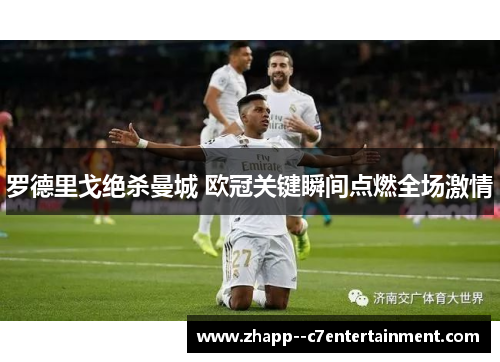 罗德里戈绝杀曼城 欧冠关键瞬间点燃全场激情