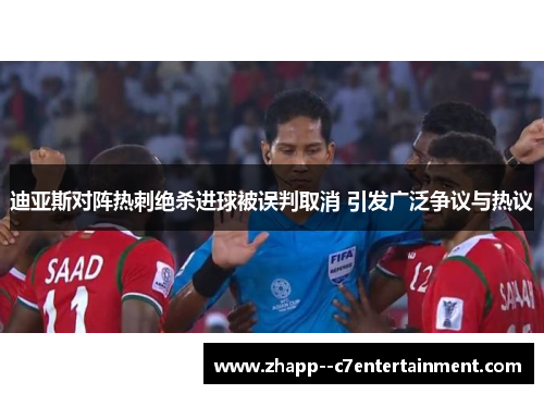 迪亚斯对阵热刺绝杀进球被误判取消 引发广泛争议与热议